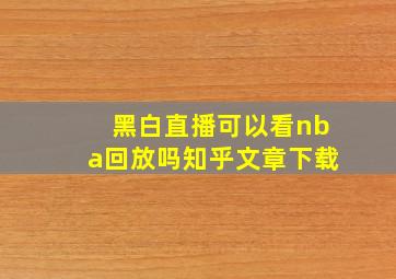 黑白直播可以看nba回放吗知乎文章下载