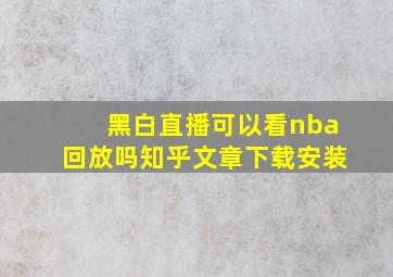 黑白直播可以看nba回放吗知乎文章下载安装