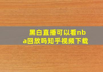 黑白直播可以看nba回放吗知乎视频下载