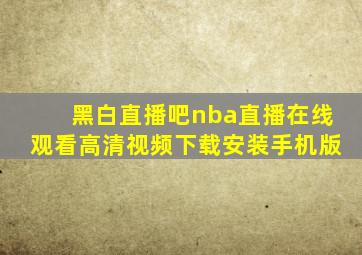 黑白直播吧nba直播在线观看高清视频下载安装手机版