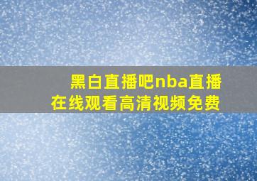 黑白直播吧nba直播在线观看高清视频免费