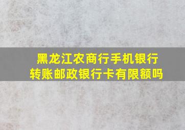 黑龙江农商行手机银行转账邮政银行卡有限额吗