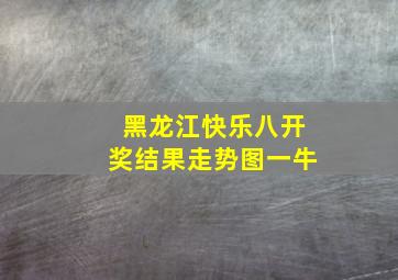 黑龙江快乐八开奖结果走势图一牛