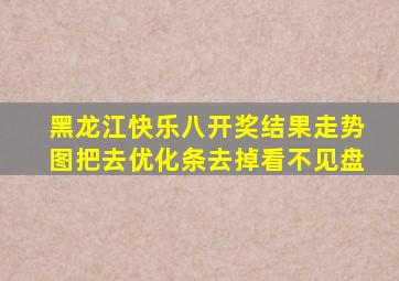 黑龙江快乐八开奖结果走势图把去优化条去掉看不见盘