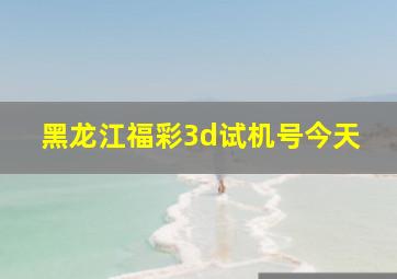 黑龙江福彩3d试机号今天