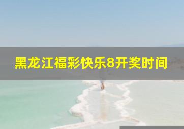 黑龙江福彩快乐8开奖时间