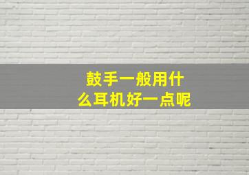 鼓手一般用什么耳机好一点呢