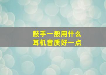 鼓手一般用什么耳机音质好一点