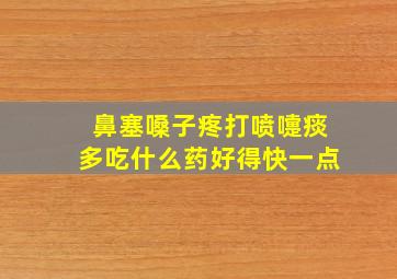 鼻塞嗓子疼打喷嚏痰多吃什么药好得快一点