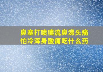 鼻塞打喷嚏流鼻涕头痛怕冷浑身酸痛吃什么药