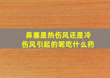 鼻塞是热伤风还是冷伤风引起的呢吃什么药