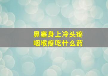 鼻塞身上冷头疼咽喉疼吃什么药