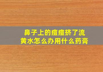 鼻子上的痘痘挤了流黄水怎么办用什么药膏