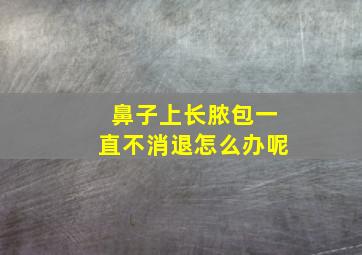 鼻子上长脓包一直不消退怎么办呢