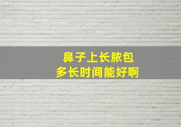 鼻子上长脓包多长时间能好啊