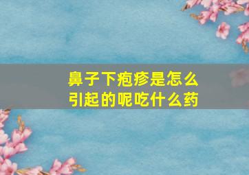 鼻子下疱疹是怎么引起的呢吃什么药