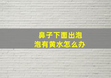 鼻子下面出泡泡有黄水怎么办