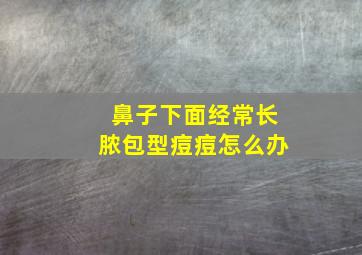 鼻子下面经常长脓包型痘痘怎么办