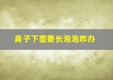 鼻子下面要长泡泡咋办