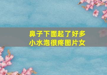 鼻子下面起了好多小水泡很疼图片女