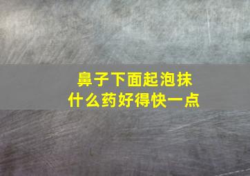 鼻子下面起泡抹什么药好得快一点