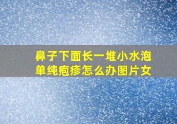 鼻子下面长一堆小水泡单纯疱疹怎么办图片女