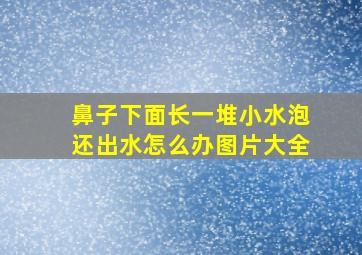 鼻子下面长一堆小水泡还出水怎么办图片大全