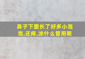 鼻子下面长了好多小泡泡,还痒,涂什么管用呢