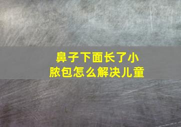 鼻子下面长了小脓包怎么解决儿童