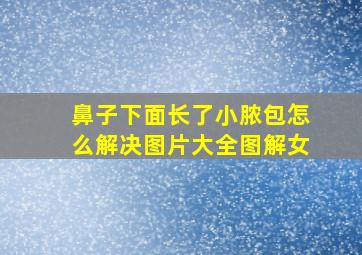 鼻子下面长了小脓包怎么解决图片大全图解女