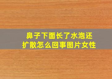 鼻子下面长了水泡还扩散怎么回事图片女性