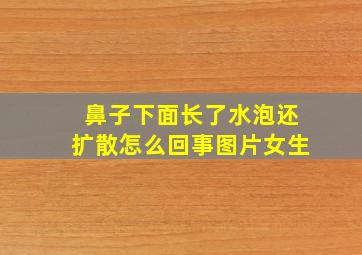 鼻子下面长了水泡还扩散怎么回事图片女生