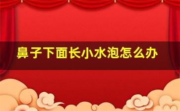 鼻子下面长小水泡怎么办