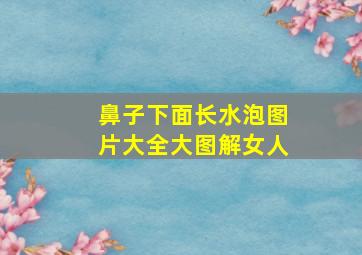 鼻子下面长水泡图片大全大图解女人