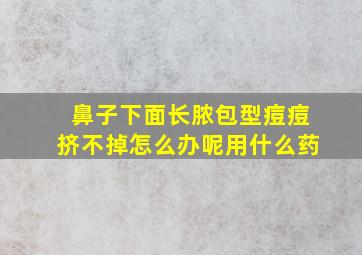 鼻子下面长脓包型痘痘挤不掉怎么办呢用什么药