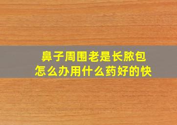 鼻子周围老是长脓包怎么办用什么药好的快