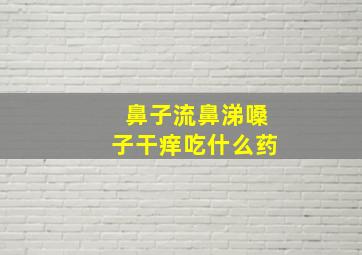 鼻子流鼻涕嗓子干痒吃什么药