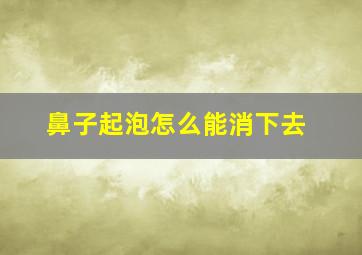 鼻子起泡怎么能消下去