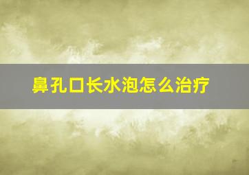 鼻孔口长水泡怎么治疗