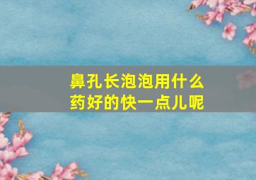 鼻孔长泡泡用什么药好的快一点儿呢