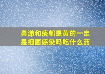 鼻涕和痰都是黄的一定是细菌感染吗吃什么药