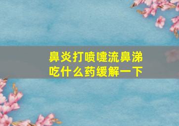 鼻炎打喷嚏流鼻涕吃什么药缓解一下