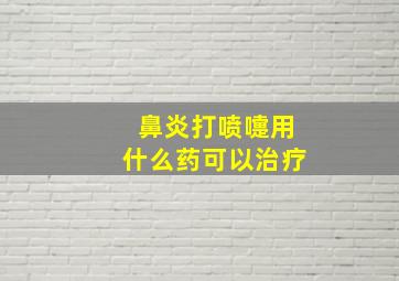 鼻炎打喷嚏用什么药可以治疗