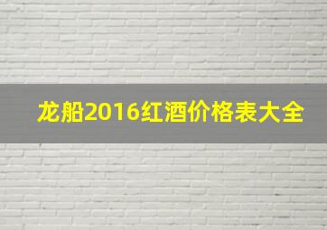 龙船2016红酒价格表大全