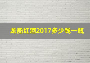 龙船红酒2017多少钱一瓶