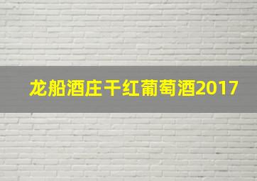 龙船酒庄干红葡萄酒2017